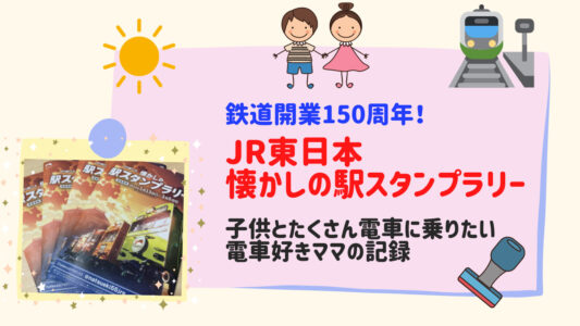 鉄道開業150周年】JR東日本・懐かしの駅スタンプラリー開催！子供と 